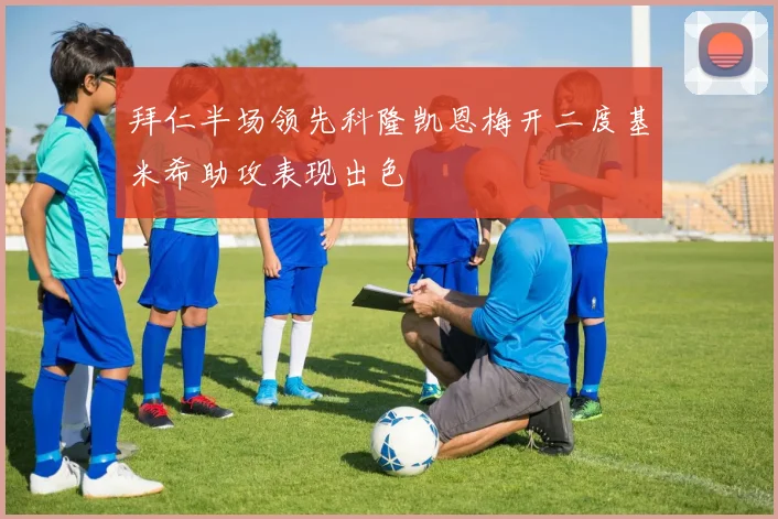 拜仁半场领先科隆凯恩梅开二度基米希助攻表现出色