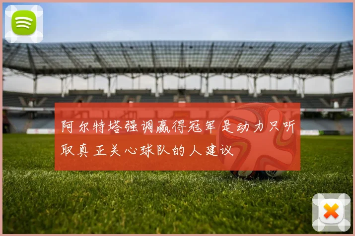 阿尔特塔强调赢得冠军是动力只听取真正关心球队的人建议
