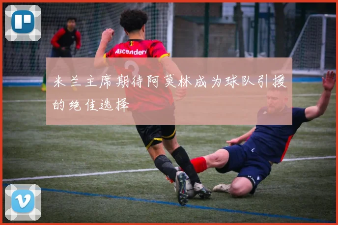 米兰主席期待阿莫林成为球队引援的绝佳选择
