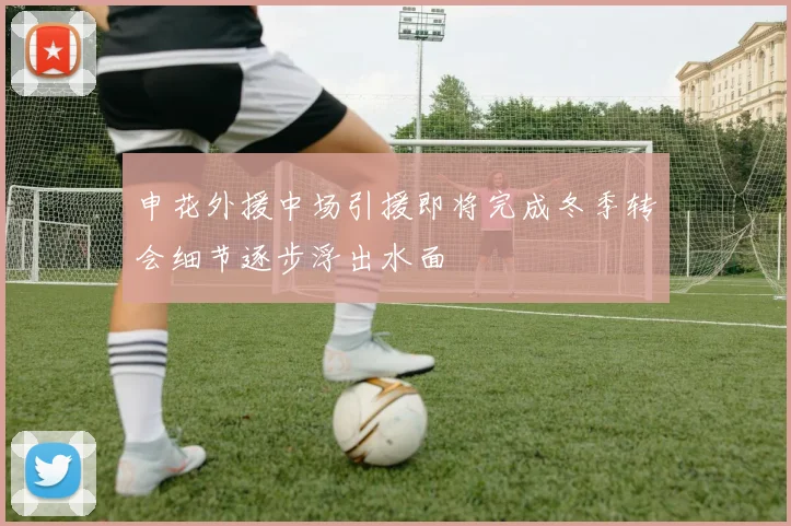 申花外援中场引援即将完成冬季转会细节逐步浮出水面