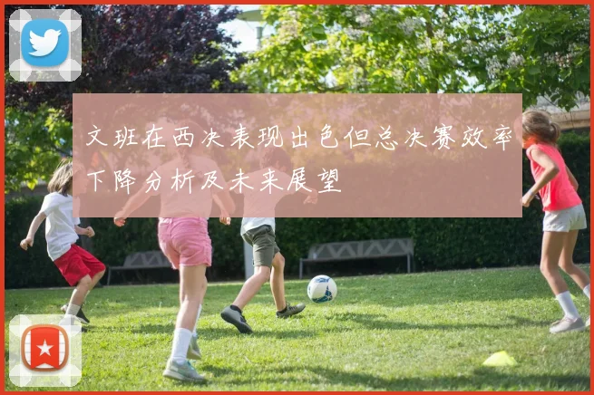文班在西决表现出色但总决赛效率下降分析及未来展望