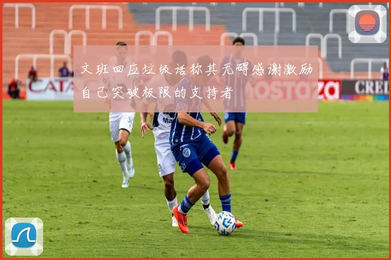文班回应垃圾话称其无碍感谢激励自己突破极限的支持者