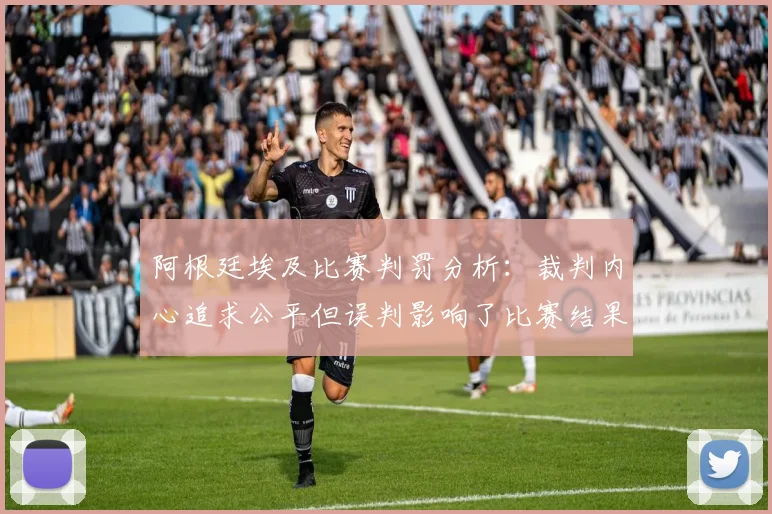 阿根廷埃及比赛判罚分析：裁判内心追求公平但误判影响了比赛结果