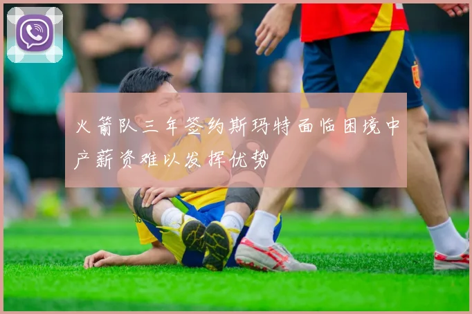 火箭队三年签约斯玛特面临困境中产薪资难以发挥优势