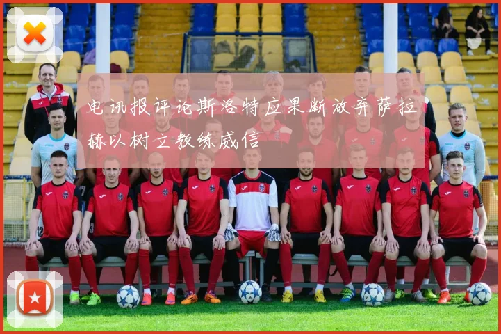 电讯报评论斯洛特应果断放弃萨拉赫以树立教练威信