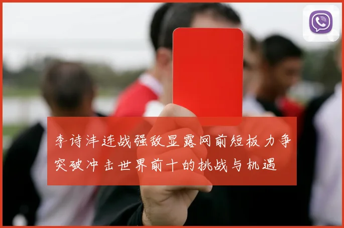 李诗沣连战强敌显露网前短板力争突破冲击世界前十的挑战与机遇