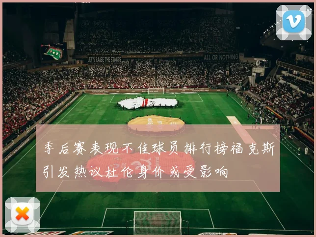 季后赛表现不佳球员排行榜福克斯引发热议杜伦身价或受影响