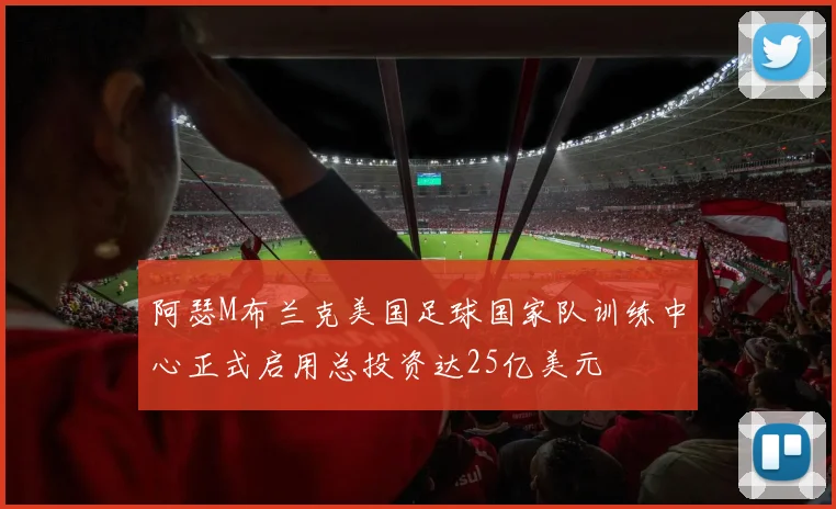 阿瑟M布兰克美国足球国家队训练中心正式启用总投资达25亿美元