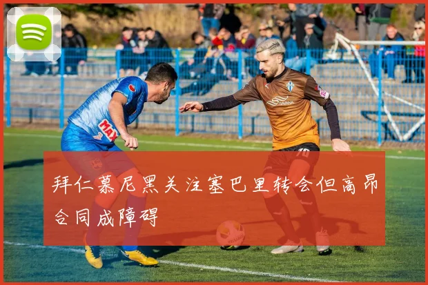 拜仁慕尼黑关注塞巴里转会但高昂合同成障碍
